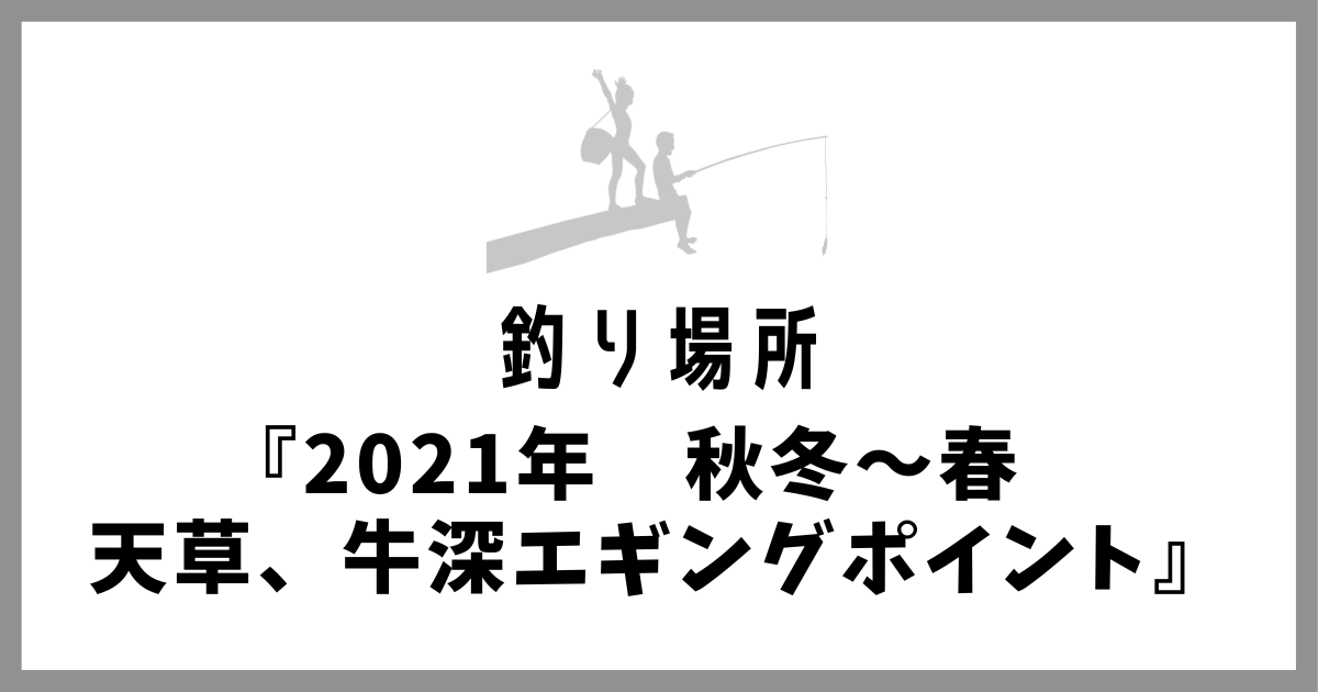 21 秋冬 春 天草 牛深エギングの人気ポイントの紹介 全１7選 楽しむ釣りやアウトドアの栞